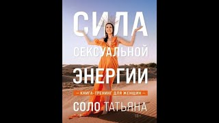 Татьяна Соло: Сила сексуальной энергии. Книга-тренинг для женщин