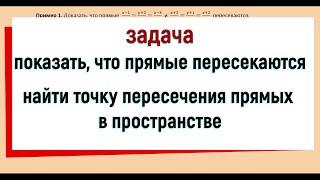 16. Показать что прямые пересекаются и найти точку их пересечения в пространстве