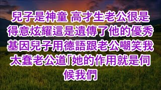 兒子是神童 高才生老公很是得意炫耀這是遺傳了他的優秀基因兒子用德語跟老公嘲笑我太蠢老公道「她的作用就是伺候我們 #心書時光 #為人處事 #生活經驗 #情感故事 #唯美频道 #爽文   720