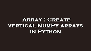 Array : Create vertical NumPy arrays in Python