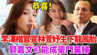 恭喜！李澤楷官宣林萱妤成功生下龍鳳胎，郭嘉文可能成豪門棄婦【星聞大爆料】#娛時#娱乐#明星#吃瓜#八卦#李澤楷 #郭嘉文#豪門