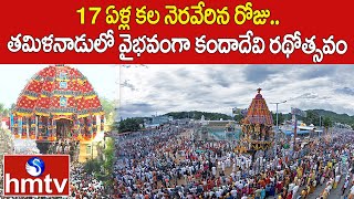 17 ఏళ్ల కల నెరవేరిన రోజు.. తమిళనాడులో వైభవంగా కందాదేవి రథోత్సవం | Tamilnadu | hmtv