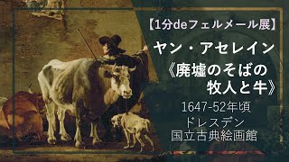 【1分deフェルメール展⑲】ヤン・アセレイン《廃墟のそばの牧人と牛》（1647-52年頃 ドレスデン国立古典絵画館）