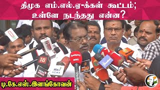 திமுக எம்.எல்.ஏ-க்கள் கூட்டம்;உள்ளே நடந்தது என்ன? : டி.கே.எஸ்.இளங்கோவன் | DMK MLA Meeting