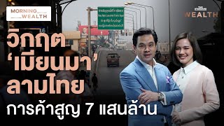 วิกฤตเมียนมาลามไทย เอกชนผวาการค้าสูญ 7 แสนล้าน | Morning Wealth 22 เม.ย. 2567
