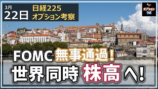 【日経225オプション考察】3/22 FOMC ポジティブに通過！ 日本株も強いが世界同時株高展開へ！