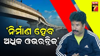 ସହରାଞ୍ଚଳ ଟ୍ରାଫିକ୍ ସମସ୍ୟା ଦୂର ପାଇଁ ନିର୍ମାଣ ହେବ ଅଧିକ ନୂଆ ଓଭରବ୍ରିଜ୍ : ନଗର ଉନ୍ନୟନ ମନ୍ତ୍ରୀ | PrameyaNews7