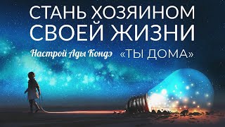 СТАНЬ ХОЗЯИНОМ СВОЕЙ ЖИЗНИ. Ты дома. #АдаКондэНастрой