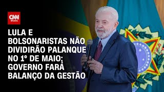 Lula e bolsonaristas não dividirão palanque no 1º de Maio; governo fará balanço da gestão | LIVE CNN