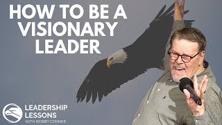 Bobby Conner's Leadership Lessons #11 - How To Be A Visionary Leader