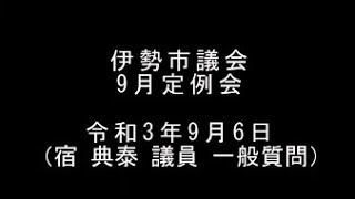 伊勢市議会9月定例会　本会議（令和3年9月6日）（宿典泰議員一般質問）