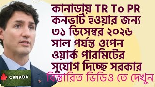 কানাডায় TR To PR কনভার্ট হওয়ার জন্য  ৩১ ডিসেম্বর ২০২৬ পর্যন্ত ওপেন ওয়ার্ক পারমিট দিচ্ছে সরকার