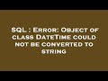 SQL : Error: Object of class DateTime could not be converted to string