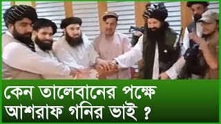 কেন তালেবানের পক্ষে আশরাফ গনির ভাই ? । Changetv.press