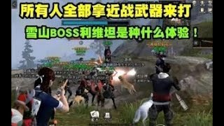 明日之后：所有人全部拿近战武器来打雪山BOSS利维坦是种什么体验！ 小飛