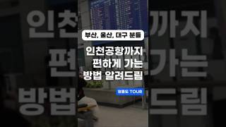 부산, 울산, 대구 분들 인천공항 빠르고 편하게 가는 법 (영종도Tour)