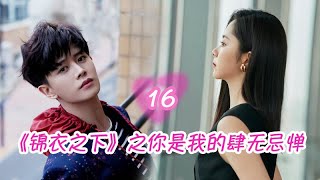 《锦衣之下》之你是我的肆无忌惮 第16集