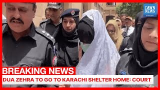 Sindh High Court Orders Dua ZehraTo Go To A Karachi Shelter Home | Breaking | Dawn News English