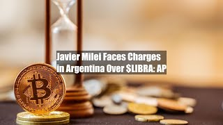 Javier Milei Faces Charges in Argentina Over $LIBRA: AP