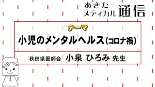 あきたメディカル通信「小児のメンタルヘルス（コロナ禍）」　秋田県医師会　小泉 ひろみ 医師