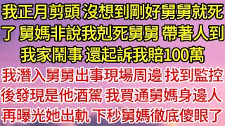 【完結】我正月剪頭，沒想到剛好舅舅就死了，舅媽非說我剋死舅舅，帶著人到我家鬧事，還起訴我賠100萬，我潛入舅舅出事現場周邊，找到監控後發現是他酒駕，我買通舅媽身邊人，再曝光她出軌，下秒舅媽徹底傻眼了