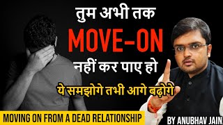 MOVING ON FROM A DEAD RELATIONSHIP | तुम अभी तक MOVE-ON नहीं कर पाए हो | #BREAKUP BY ANUBHAV JAIN