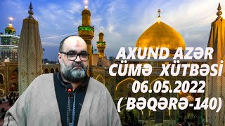 Axund Azər : Cümə  xütbəsi  06.05.2022  ( Bəqərə -140)