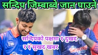 सन्दिपकाे लागि १ खुशखबर १ दुखद खबर|| सन्दिप जिम्बाब्वे जान पाउने|| sandeep lamichhane