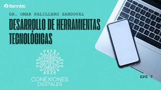 Conexiones digitales #7 / Dr. Omar Palillero Sandoval | Desarrollo de herramientas tecnológicas