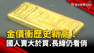 金價衝歷史新高！國人不賞臉「賣大於買」.黃金長線仍看俏｜#寰宇新聞 @globalnewstw