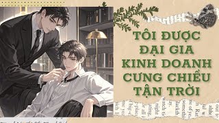 [Đam Mỹ Audio] [FULL] TÔI ĐƯỢC ĐẠI GIA KINH DOANH CƯNG CHIỀU TẬN TRỜI || Ưng Tỷ