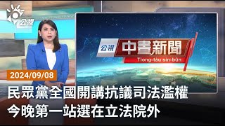 20240908 公視中晝新聞 完整版｜民眾黨全國開講抗議司法濫權 今晚第一站選在立法院外