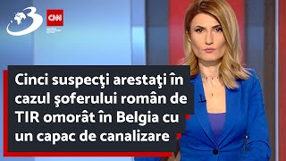 Cinci suspecţi arestaţi în cazul şoferului român de TIR omorât în Belgia cu un capac de canalizare
