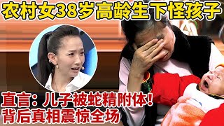 农村38岁妈妈高龄产子,竟生下一个“怪孩子”,女子一登台直呼:儿子被“蛇精”附体!全场哭笑不得【王芳王为念访谈】