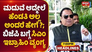 Kannada One Headlines 7pm | ಮದುವೆ ಆದ್ಮೇಲೆ ಹೆಂಡತಿ ಅಲ್ಲ ಅಂದರೆ ಹೇಗೆ ?; CM Ibrahim ವ್ಯಂಗ್ಯ