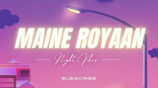 Maine Royaan 💔 { Slowed + Reverb } - MIDNIGHT VIBES 0.2