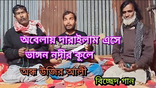 অবেলায় দারাইলাম এসে ভাঙ্গন নদীর কূলে Andho Ujir Ali বিচ্ছেদ গান