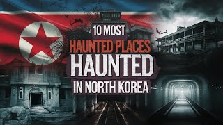 10 Most Haunted Places in North Korea | Terrifying Ghost Stories \u0026 Dark Legends