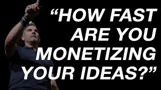 How Fast Are You Monetizing Your Ideas? - Grant Cardone