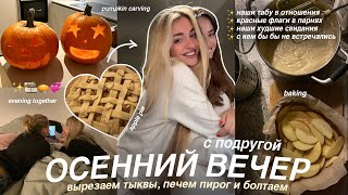 уютный ОСЕННИЙ ВЕЧЕР с ПОДРУГОЙ🧸ГОТОВИМ яблочный ПИРОГ, вырезаем ТЫКВУ и ОТВЕЧАЕМ на женские ВОПРОСЫ