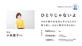 宇都宮けんじとZOOM “ひとりじゃないよ”―コロナ禍での女性と子どもたちに寄り添い、ともに解決するため【東京都知事選】