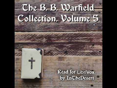 The B. B. Warfield Collection, Volume 5 By Benjamin B. Warfield Part 1/ ...