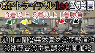 【GP競艇トライアル1st】2走目①山口剛②平本③羽野④濱野谷⑤毒島⑥片岡