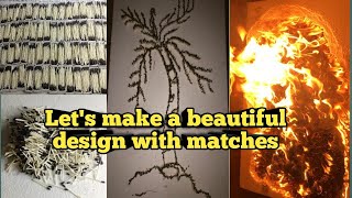 Lest make a beautiful  design with matches