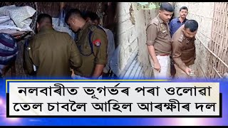 নলবাৰীত ভূগৰ্ভৰ পৰা ওলোৱা তেল চাবলৈ আহিল আৰক্ষীৰ দল।