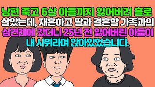 남편 죽고 6살 아들까지 잃어버려 홀로 살고 있었는데 재혼하고 딸과 결혼할 가족과의 상견례에 갔더니 25년 전 잃어버린 아들이 내 사위라며 앉아 있었습니다