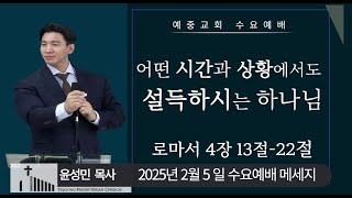 예중교회-25년 2월 5일 수요예배 -어떤 시간과 상황에서도 설득하시는 하나님 l  윤성민 목사 [로마서 4장 13절-22절]