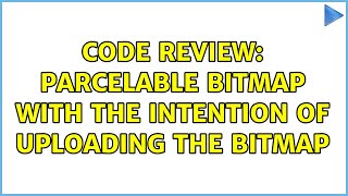 Code Review: Parcelable Bitmap with the intention of uploading the bitmap