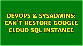 DevOps & SysAdmins: Can't restore Google Cloud SQL instance (2 Solutions!!)