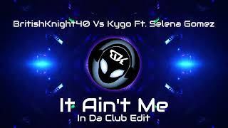 BritishKnight40 Vs Kygo Ft.  Selena Gomez - It Aint Me - In Da Club Edit